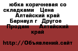 юбка коричневая со складками › Цена ­ 1 000 - Алтайский край, Барнаул г. Другое » Продам   . Алтайский край